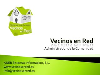 ANER Sistemas Informáticos, S.L.
www.vecinosenred.es
info@vecinosenred.es
Administrador de la Comunidad
 