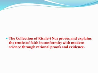  The Collection of Risale-i Nur proves and explains
the truths of faith in conformity with modern
science through rational proofs and evidence.
 