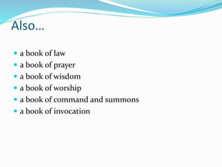 Also…
 a book of law
 a book of prayer
 a book of wisdom
 a book of worship
 a book of command and summons
 a book of invocation
 