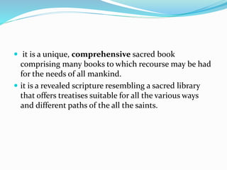  it is a unique, comprehensive sacred book
comprising many books to which recourse may be had
for the needs of all mankind.
 it is a revealed scripture resembling a sacred library
that offers treatises suitable for all the various ways
and different paths of the all the saints.
 