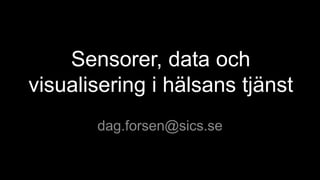 Sensorer, data och
visualisering i hälsans tjänst
dag.forsen@sics.se
 