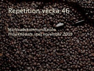 Repetition vecka 46

Marknadskommunikation
Projektledare spel november 2009
 