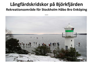 L?ngf?rdskridskor p? Bj?rkfj?rden Rekreationsomr?de f?r Stockholm H?bo Bro Enk?ping  . 