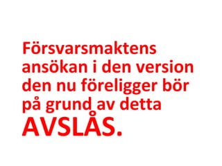 F?rsvarsmaktens ans?kan i den version den nu f?religger b?r p? grund av detta  AVSL?S. 