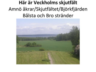 H?r ?r Veckholms skjutf?lt Amn? ?krar/Skjutf?ltet/Bj?rkfj?rden B?lsta och Bro str?nder 