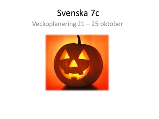 Svenska 7c
Veckoplanering 21 – 25 oktober

 