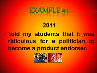 EXAMPLE #1:
2011
I told my students that it was
ridiculous for a politician to
become a product endorser.
 