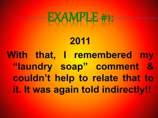 EXAMPLE #1:
2011
With that, I remembered my
“laundry soap” comment &
couldn’t help to relate that to
it. It was again told indirectly!!
 