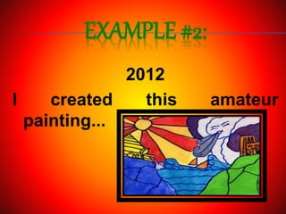 EXAMPLE #2:
2012
I created this amateur
painting...
 