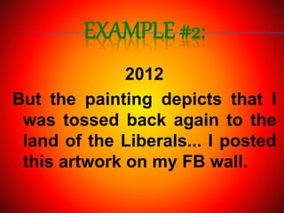 EXAMPLE #2:
2012
But the painting depicts that I
was tossed back again to the
land of the Liberals... I posted
this artwork on my FB wall.
 