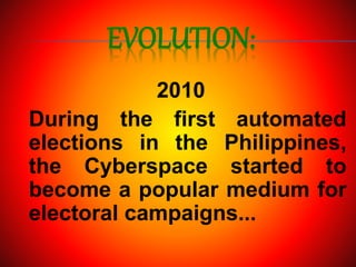 EVOLUTION:
2010
During the first automated
elections in the Philippines,
the Cyberspace started to
become a popular medium for
electoral campaigns...
 