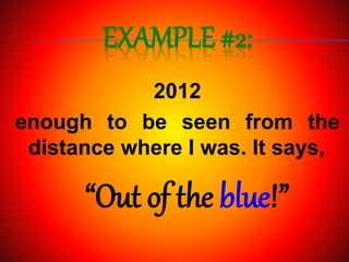 EXAMPLE #2:
2012
enough to be seen from the
distance where I was. It says,
“Out of the blue!”
 