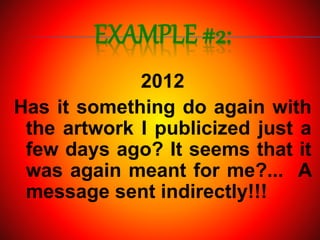 EXAMPLE #2:
2012
Has it something do again with
the artwork I publicized just a
few days ago? It seems that it
was again meant for me?... A
message sent indirectly!!!
 
