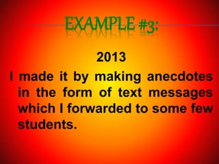 EXAMPLE #3:
2013
I made it by making anecdotes
in the form of text messages
which I forwarded to some few
students.
 