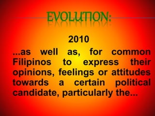 EVOLUTION:
2010
...as well as, for common
Filipinos to express their
opinions, feelings or attitudes
towards a certain political
candidate, particularly the...
 