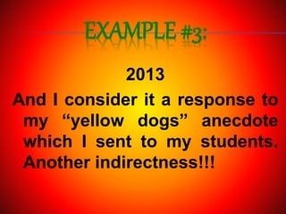 EXAMPLE #3:
2013
And I consider it a response to
my “yellow dogs” anecdote
which I sent to my students.
Another indirectness!!!
 