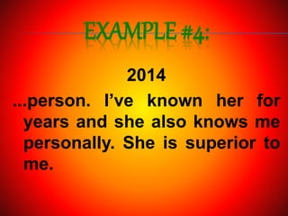 EXAMPLE #4:
2014
...person. I’ve known her for
years and she also knows me
personally. She is superior to
me.
 