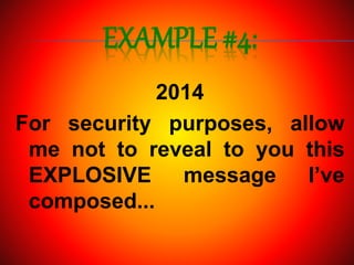 EXAMPLE #4:
2014
For security purposes, allow
me not to reveal to you this
EXPLOSIVE message I’ve
composed...
 