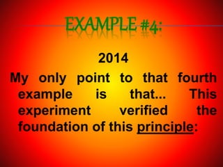 EXAMPLE #4:
2014
My only point to that fourth
example is that... This
experiment verified the
foundation of this principle:
 