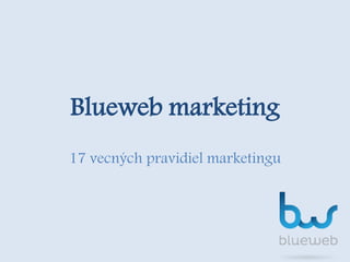 Blueweb marketing 
17 vecných pravidiel marketingu 
 