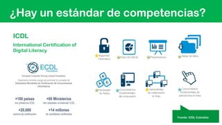 ¿Hay un estándar de competencias?
Fuente: ICDL Colombia
*
**
* * *
* *
ICDL
International Certification of
Digital Literac...