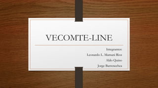VECOMTE-LINE
Integrantes:
Leonardo L. Mamani Rios
Aldo Quino
Jorge Barrenechea
 