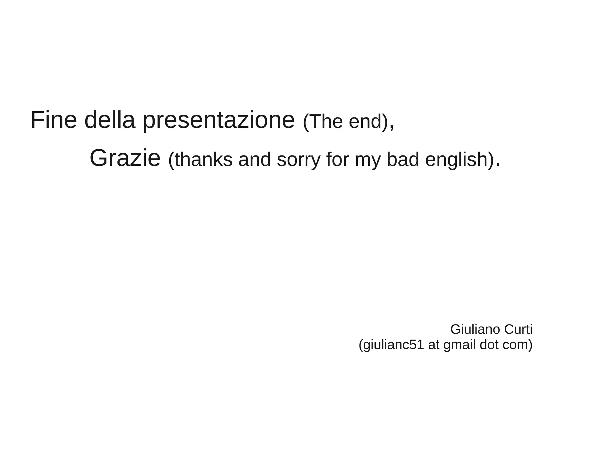 Fine della presentazione (The end),
Grazie (thanks and sorry for my bad english).

Giuliano Curti
(giulianc51 at gmail dot com)

 