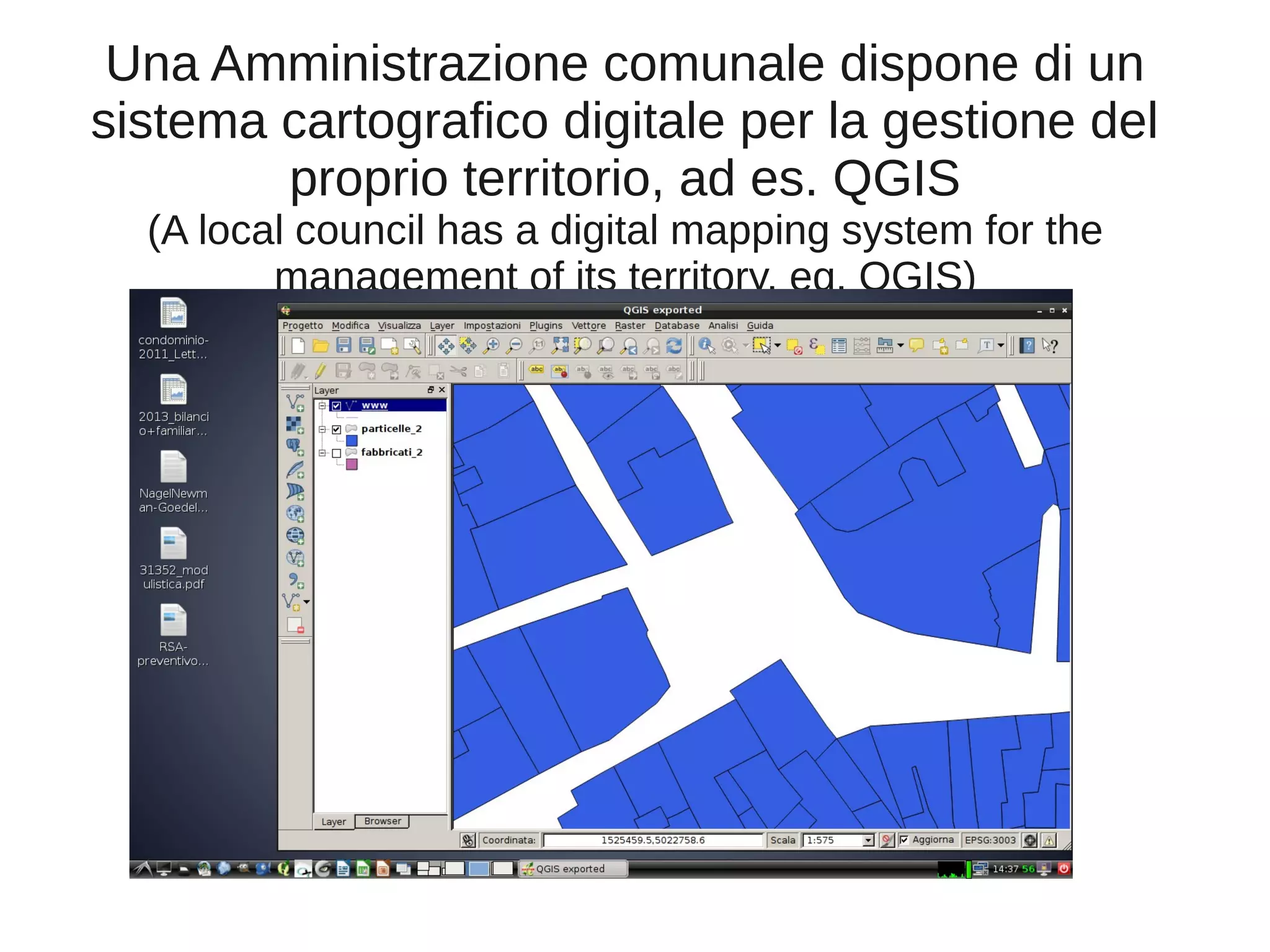 Una Amministrazione comunale dispone di un
sistema cartografico digitale per la gestione del
proprio territorio, ad es. QGIS
(A local council has a digital mapping system for the
management of its territory, eg. QGIS)

 