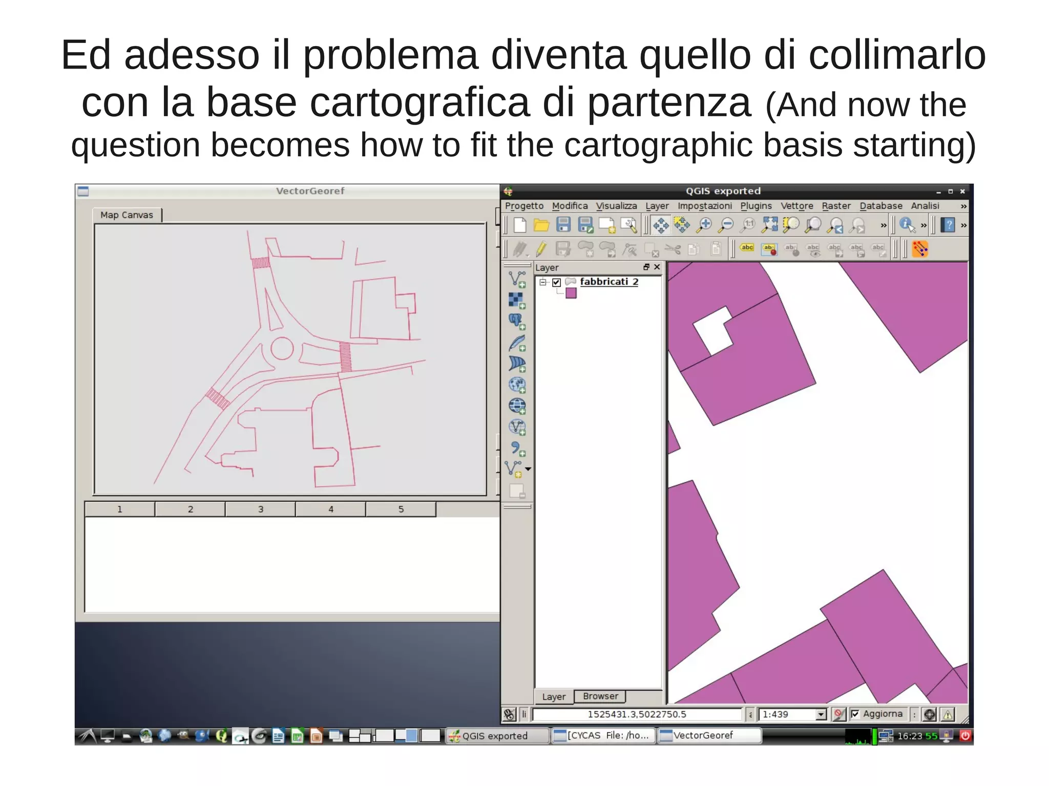 Ed adesso il problema diventa quello di collimarlo
con la base cartografica di partenza (And now the
question becomes how to fit the cartographic basis starting)

 