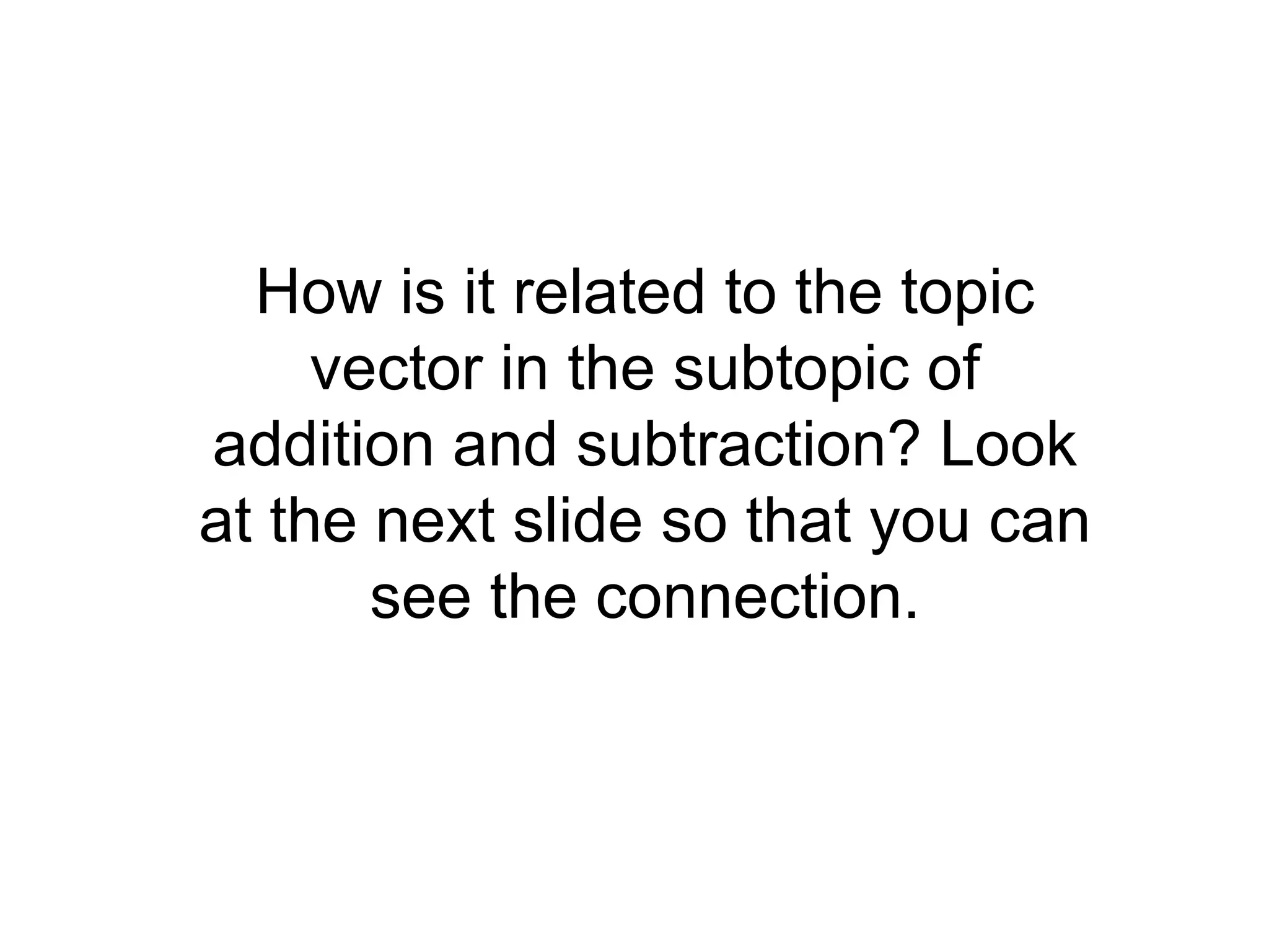 How is it related to the topic vector in the subtopic of addition and subtraction? Look at the next slide so that you can see the connection.