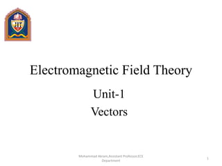 Electromagnetic Field Theory
Unit-1
Vectors
1
Mohammad Akram,Assistant Professor,ECE
Department
 