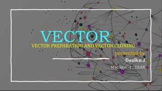 VECTOR
VECTOR PREPARATION AND VECTOR CLONING
presented by
Desika.J
Msc agri -1st YEAR
 