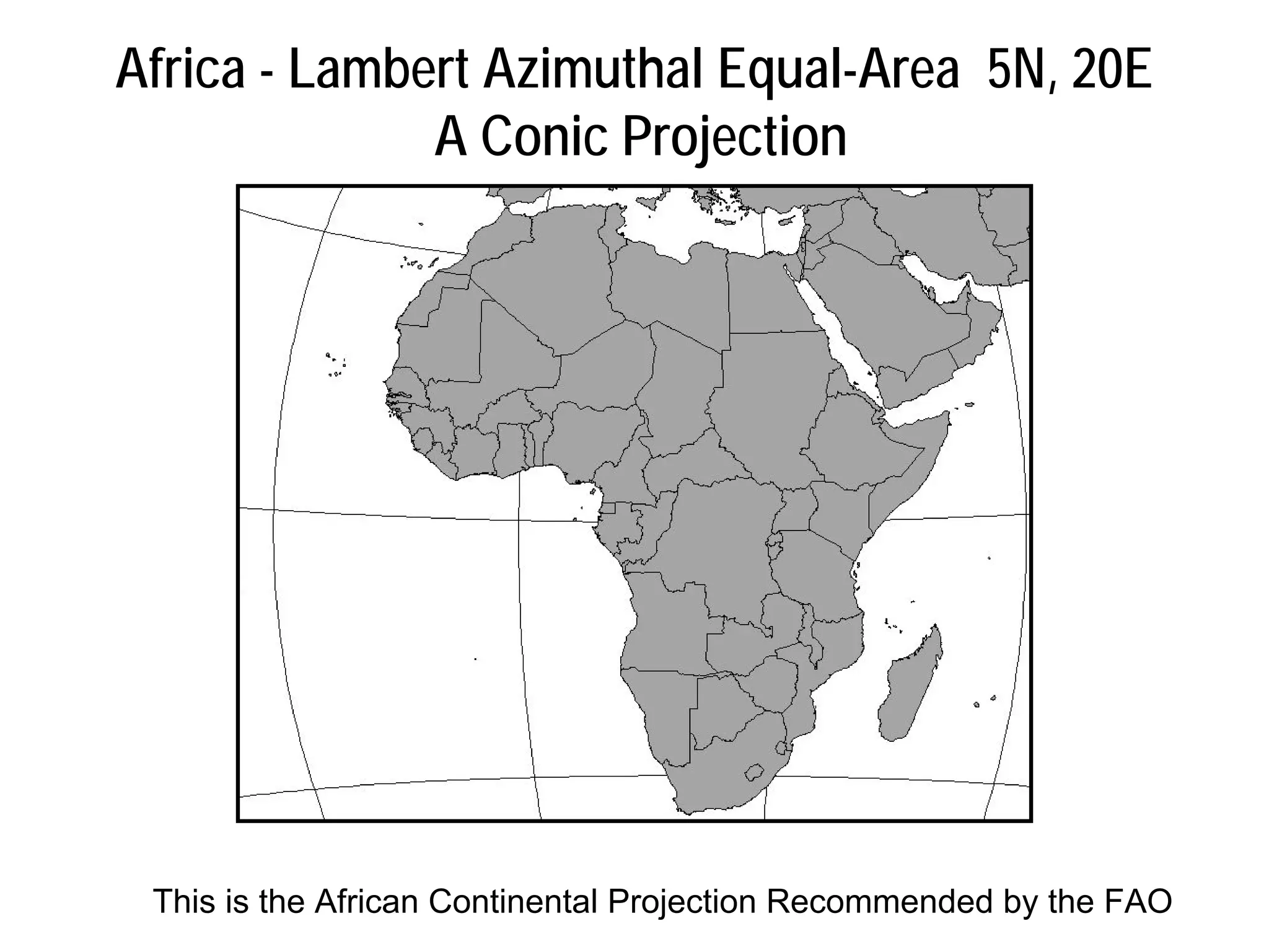 Africa - Lambert Azimuthal Equal-Area 5N, 20E
A Conic Projection
This is the African Continental Projection Recommended by the FAO
 