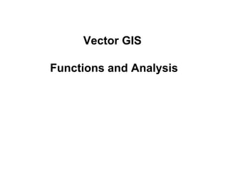 Vector GIS
Functions and Analysis
 