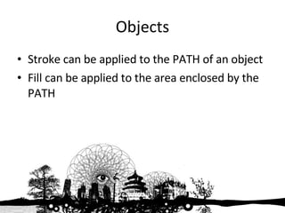 Objects Stroke can be applied to the PATH of an object  Fill can be applied to the area enclosed by the PATH 