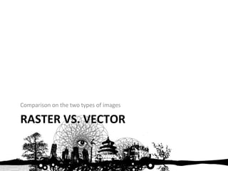 RASTER VS. VECTOR Comparison on the two types of images 