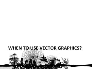 WHEN TO USE VECTOR GRAPHICS? 