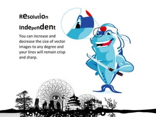 R e so lut io n  I nde pe n den t You can increase and decrease the size of vector images to any degree and your lines will remain crisp and sharp. 