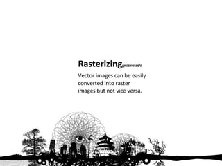 Rasterizing gnizirotceV Vector images can be easily converted into raster images but not vice versa. 