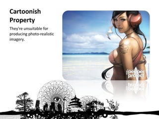 Cartoonish Property They're unsuitable for producing photo-realistic imagery. 