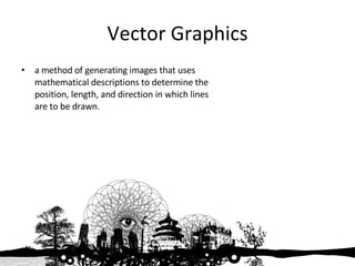 Vector Graphics a method of generating images that uses mathematical descriptions to determine the position, length, and direction in which lines are to be drawn. 