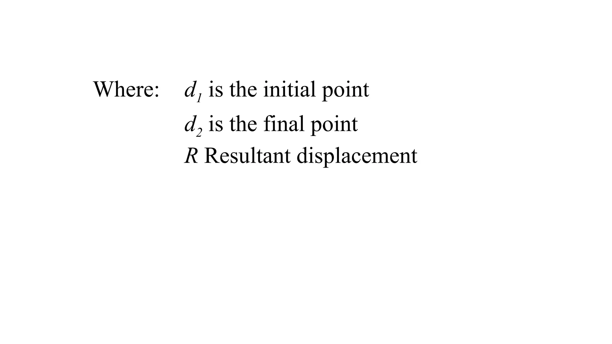 Where: d1 is the initial point
d2 is the final point
R Resultant displacement
 