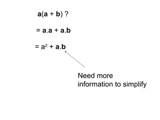 a(a + b) ?
= a.a + a.b
= a2
+ a.b
Need more
information to simplify
 