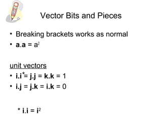 Vector Bits and Pieces
• Breaking brackets works as normal
• a.a = a2
unit vectors
• i.i = j.j = k.k = 1
• i.j = j.k = i.k = 0
*
* i.i = i2
 