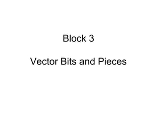 Block 3
Vector Bits and Pieces
 