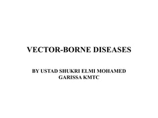VECTOR-BORNE DISEASES
BY USTAD SHUKRI ELMI MOHAMED
GARISSA KMTC
 