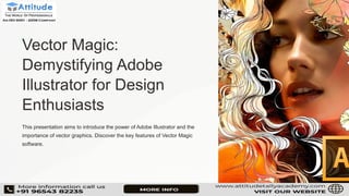 Vector Magic:
Demystifying Adobe
Illustrator for Design
Enthusiasts
This presentation aims to introduce the power of Adobe Illustrator and the
importance of vector graphics. Discover the key features of Vector Magic
software.
 