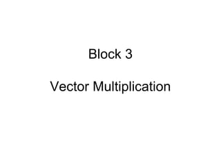 Block 3
Vector Multiplication
 
