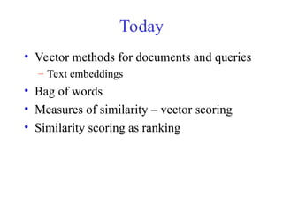 Today
• Vector methods for documents and queries
– Text embeddings
• Bag of words
• Measures of similarity – vector scoring
• Similarity scoring as ranking
 