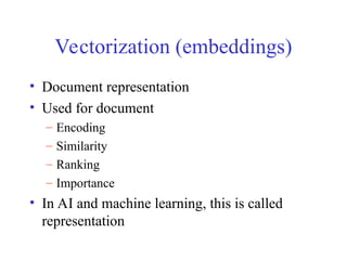 Vectorization (embeddings)
• Document representation
• Used for document
– Encoding
– Similarity
– Ranking
– Importance
• In AI and machine learning, this is called
representation
 